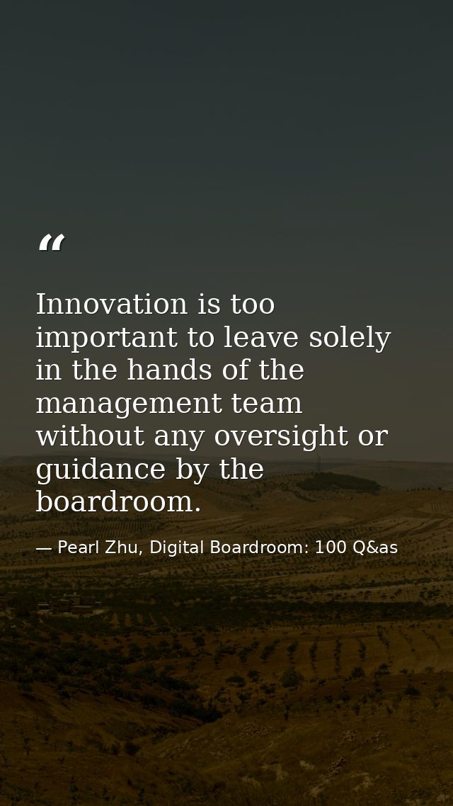 Innovation is too important to leave solely in the hands of the management team without any oversight or guidance by the — Pearl Zhu, Digital Boardroom: 100 Q&as