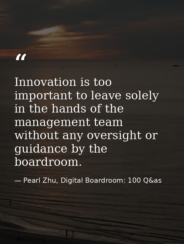 Innovation is too important to leave solely in the hands of the management team without any oversight or guidance by the — Pearl Zhu, Digital Boardroom: 100 Q&as