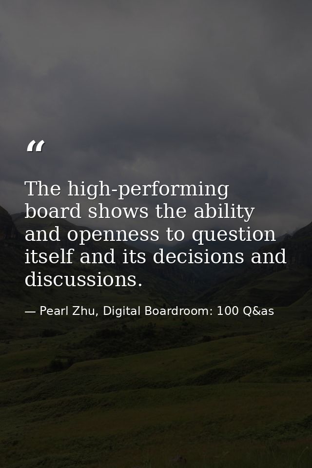 The high-performing board shows the ability and openness to question itself and its decisions and discussions. — Pearl Zhu, Digital Boardroom: 100 Q&as