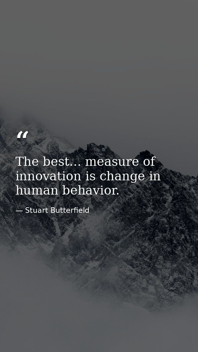 The best... measure of innovation is change in human behavior. — Stuart Butterfield