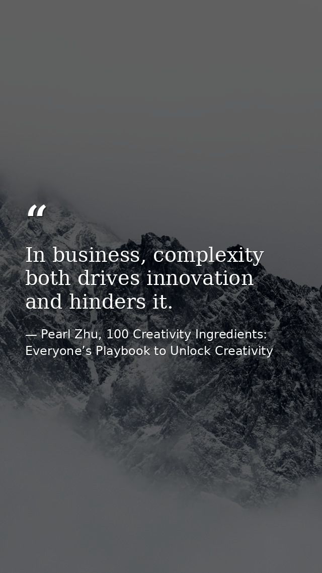 In business, complexity both drives innovation and hinders it. — Pearl Zhu, 100 Creativity Ingredients: Everyone’s Playbook to Unlock Creativity