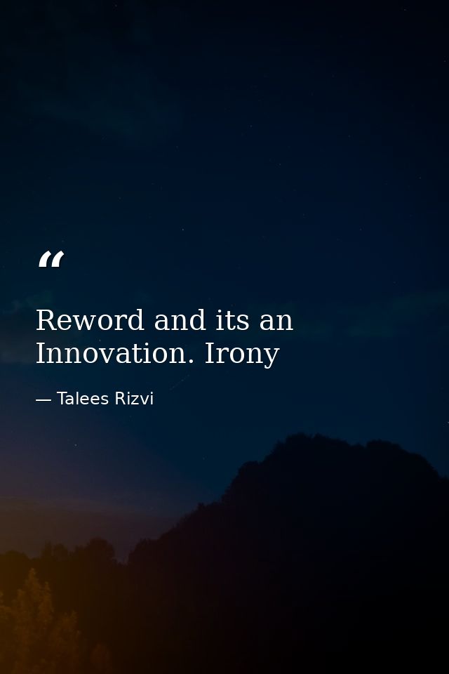 Reword and its an Innovation. Irony — Talees Rizvi