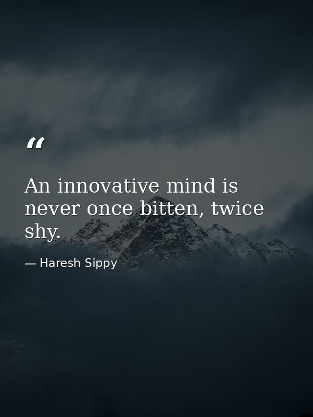 An innovative mind is never once bitten, twice shy. — Haresh Sippy