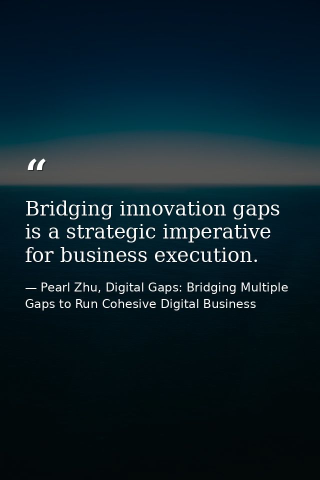 Bridging innovation gaps is a strategic imperative for business execution. — Pearl Zhu, Digital Gaps: Bridging Multiple Gaps to Run Cohesive Digital Business