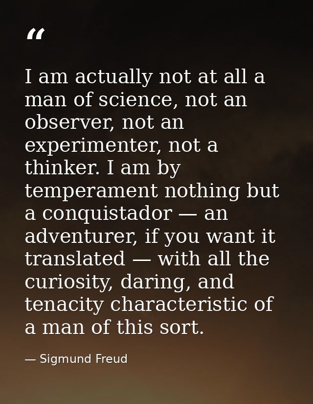 I am actually not at all a man of science, not an observer, not an experimenter, not a thinker. I am by temperament noth — Sigmund Freud