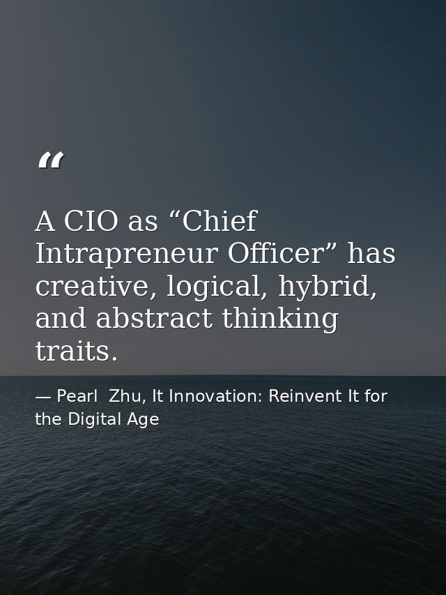 A CIO as “Chief Intrapreneur Officer” has creative, logical, hybrid, and abstract thinking traits. — Pearl  Zhu, It Innovation: Reinvent It for the Digital Age