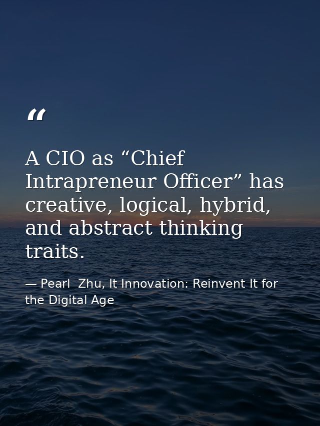 A CIO as “Chief Intrapreneur Officer” has creative, logical, hybrid, and abstract thinking traits. — Pearl  Zhu, It Innovation: Reinvent It for the Digital Age