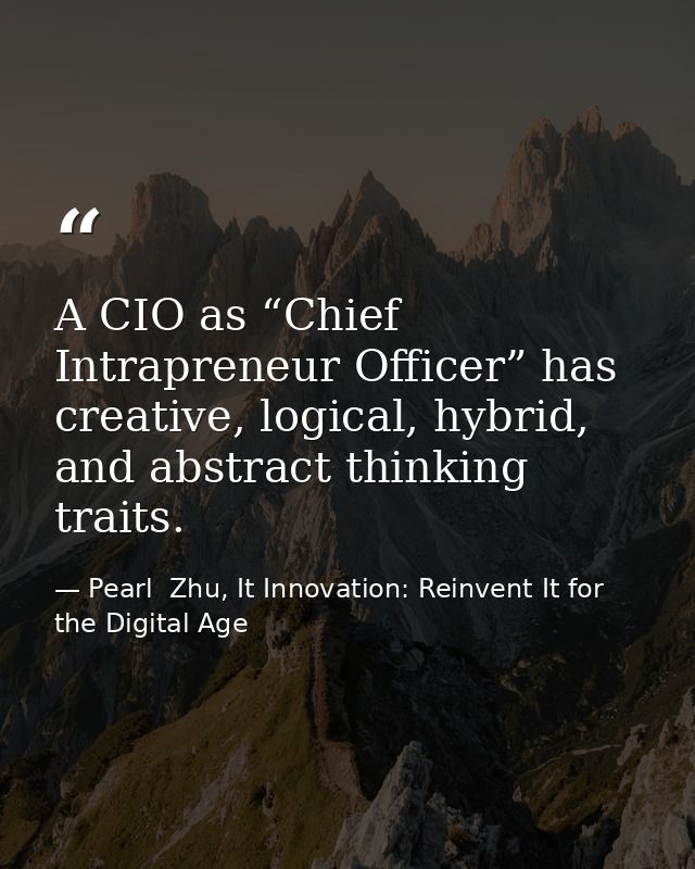 A CIO as “Chief Intrapreneur Officer” has creative, logical, hybrid, and abstract thinking traits. — Pearl  Zhu, It Innovation: Reinvent It for the Digital Age