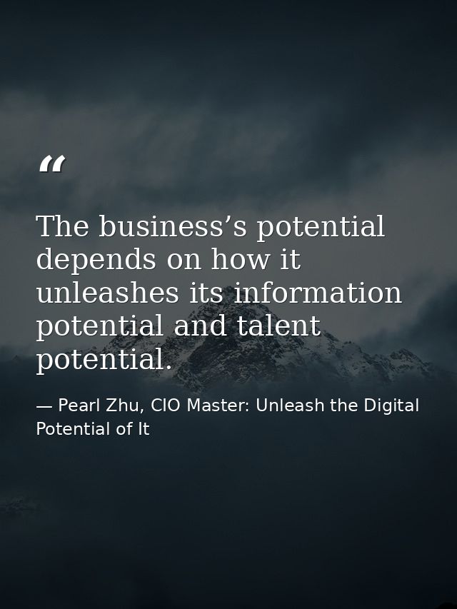 The business’s potential depends on how it unleashes its information potential and talent potential. — Pearl Zhu, CIO Master: Unleash the Digital Potential of It