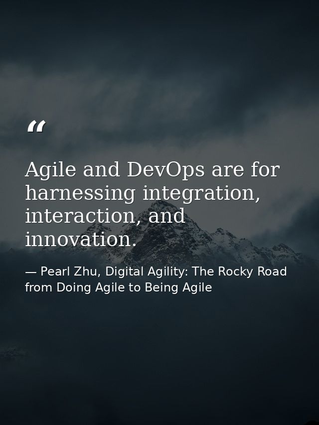 Agile and DevOps are for harnessing integration, interaction, and innovation. — Pearl Zhu, Digital Agility: The Rocky Road from Doing Agile to Being Agile