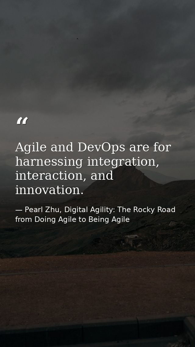 Agile and DevOps are for harnessing integration, interaction, and innovation. — Pearl Zhu, Digital Agility: The Rocky Road from Doing Agile to Being Agile