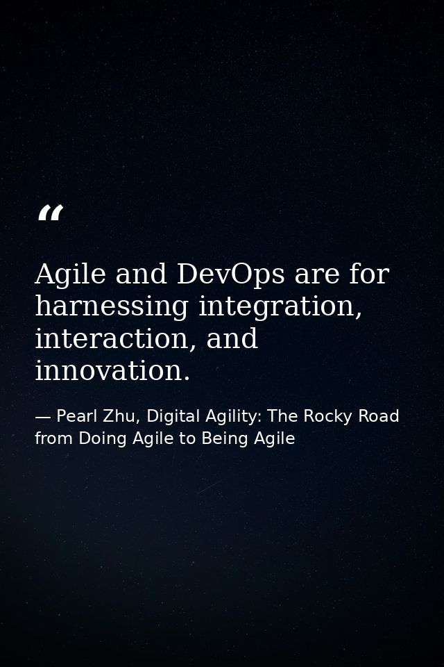 Agile and DevOps are for harnessing integration, interaction, and innovation. — Pearl Zhu, Digital Agility: The Rocky Road from Doing Agile to Being Agile