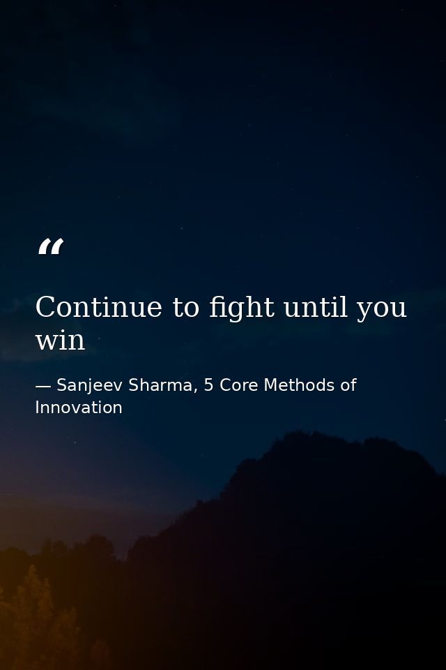 Continue to fight until you win — Sanjeev Sharma, 5 Core Methods of Innovation