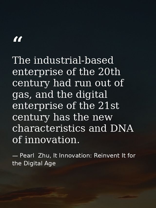 The industrial-based enterprise of the 20th century had run out of gas, and the digital enterprise of the 21st century h — Pearl  Zhu, It Innovation: Reinvent It for the Digital Age