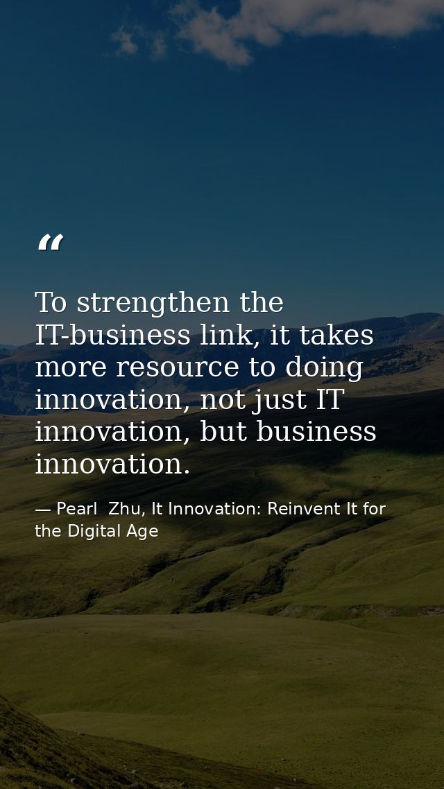 To strengthen the IT-business link, it takes more resource to doing innovation, not just IT innovation, but business inn — Pearl  Zhu, It Innovation: Reinvent It for the Digital Age
