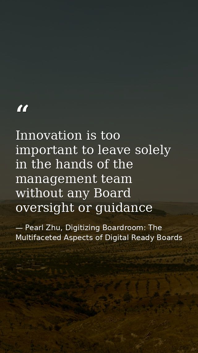 Innovation is too important to leave solely in the hands of the management team without any Board oversight or guidance — Pearl Zhu, Digitizing Boardroom: The Multifaceted Aspects of Digital Ready Boards