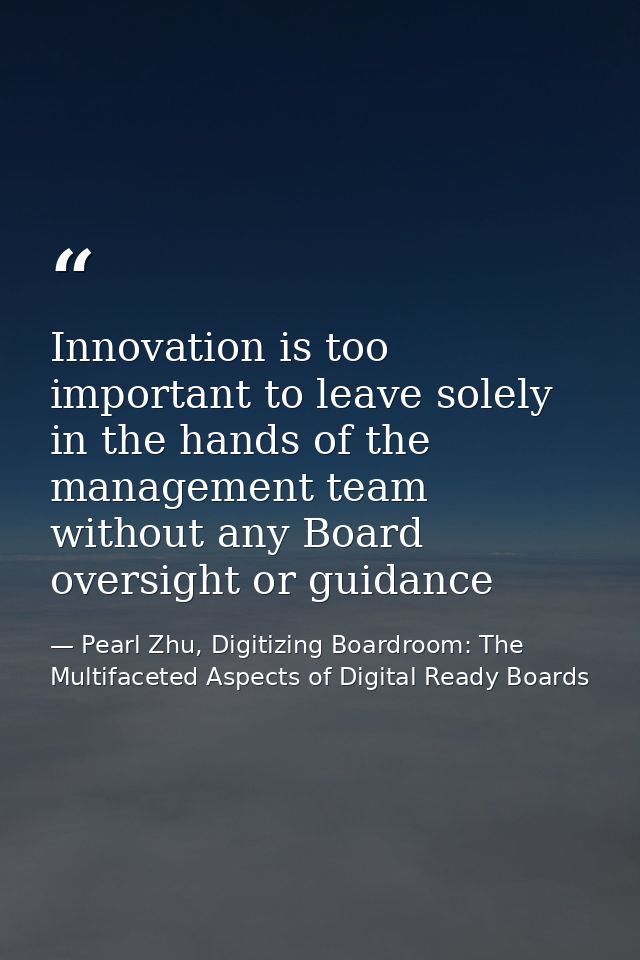 Innovation is too important to leave solely in the hands of the management team without any Board oversight or guidance — Pearl Zhu, Digitizing Boardroom: The Multifaceted Aspects of Digital Ready Boards