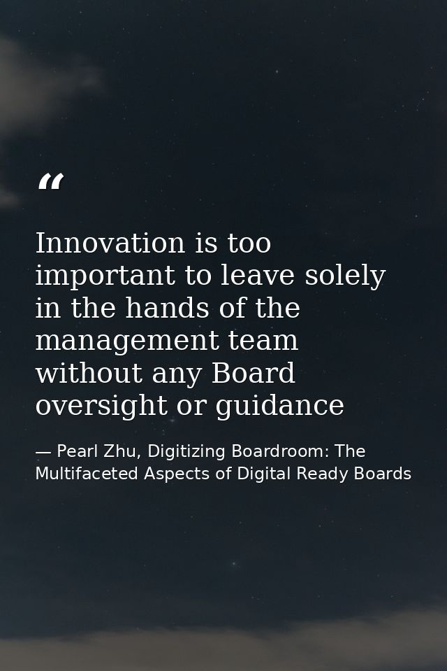 Innovation is too important to leave solely in the hands of the management team without any Board oversight or guidance — Pearl Zhu, Digitizing Boardroom: The Multifaceted Aspects of Digital Ready Boards