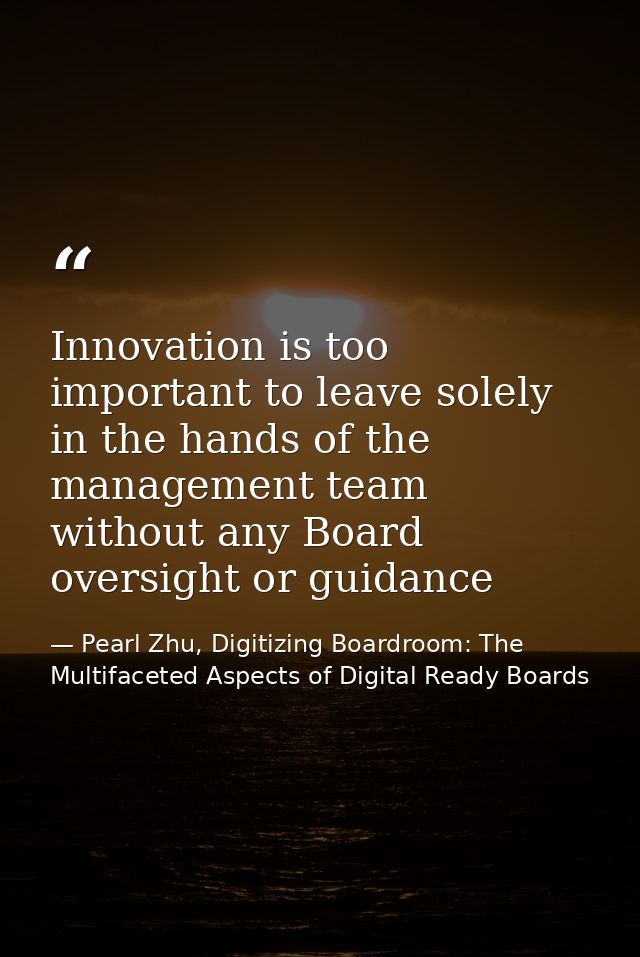 Innovation is too important to leave solely in the hands of the management team without any Board oversight or guidance — Pearl Zhu, Digitizing Boardroom: The Multifaceted Aspects of Digital Ready Boards