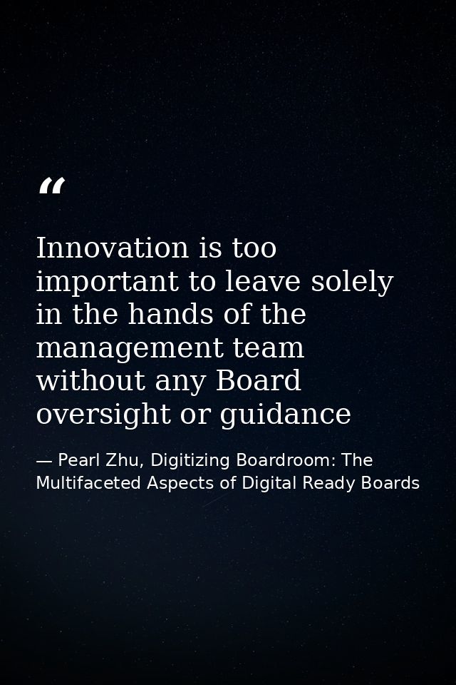 Innovation is too important to leave solely in the hands of the management team without any Board oversight or guidance — Pearl Zhu, Digitizing Boardroom: The Multifaceted Aspects of Digital Ready Boards