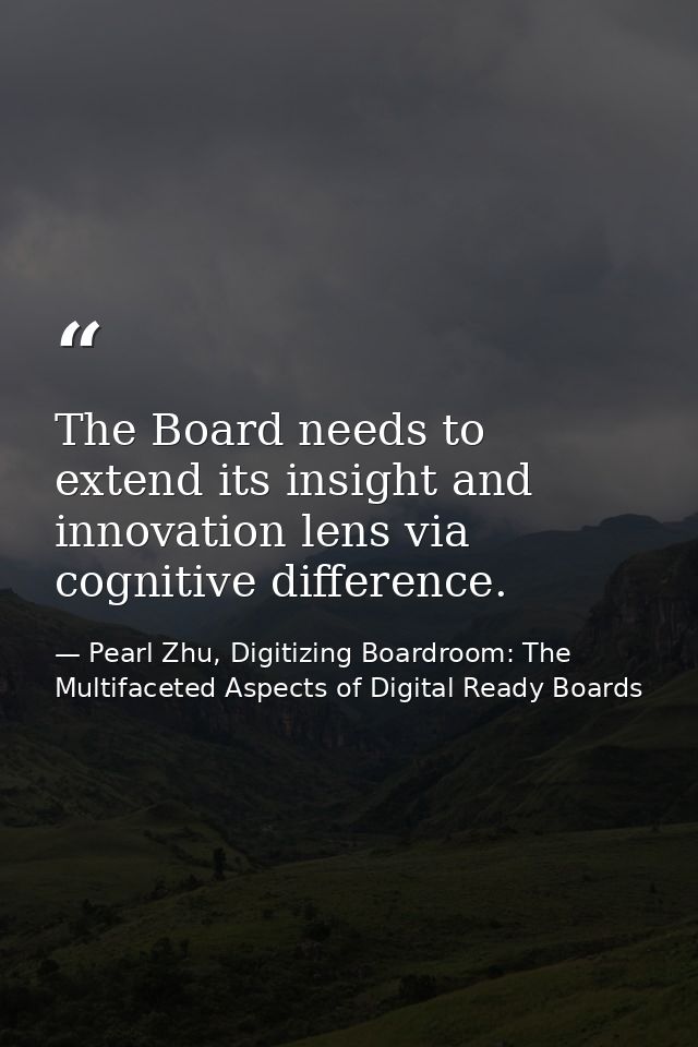 The Board needs to extend its insight and innovation lens via cognitive difference. — Pearl Zhu, Digitizing Boardroom: The Multifaceted Aspects of Digital Ready Boards