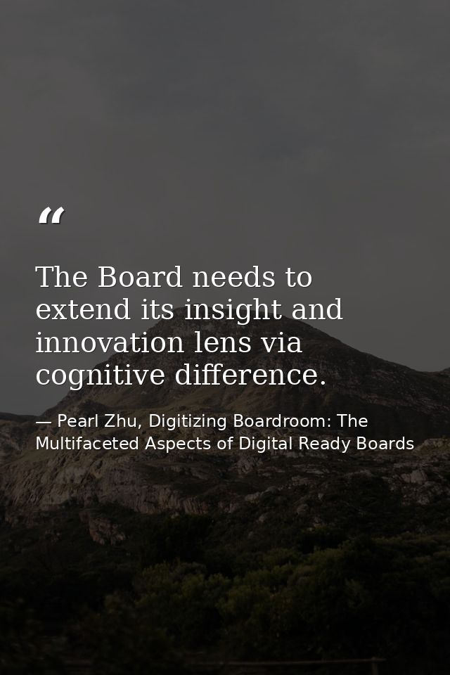 The Board needs to extend its insight and innovation lens via cognitive difference. — Pearl Zhu, Digitizing Boardroom: The Multifaceted Aspects of Digital Ready Boards