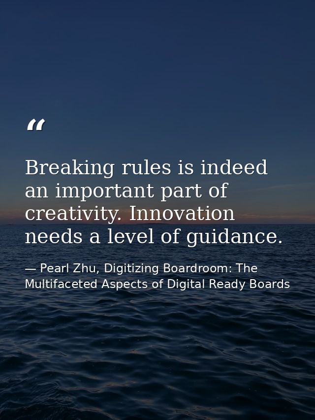 Breaking rules is indeed an important part of creativity. Innovation needs a level of guidance. — Pearl Zhu, Digitizing Boardroom: The Multifaceted Aspects of Digital Ready Boards