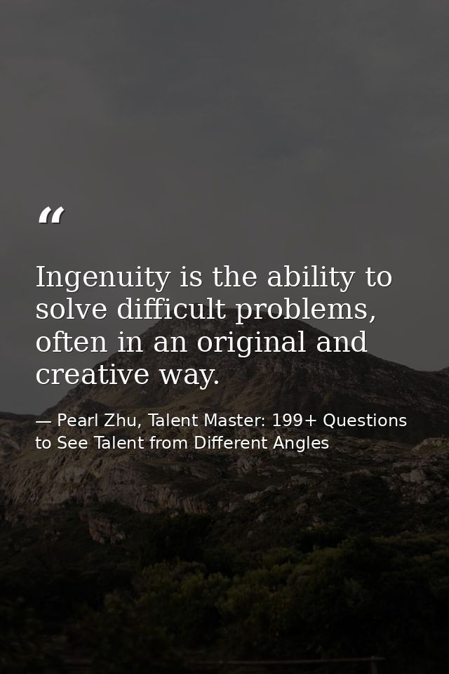 Ingenuity is the ability to solve difficult problems, often in an original and creative way. — Pearl Zhu, Talent Master: 199+ Questions to See Talent from Different Angles