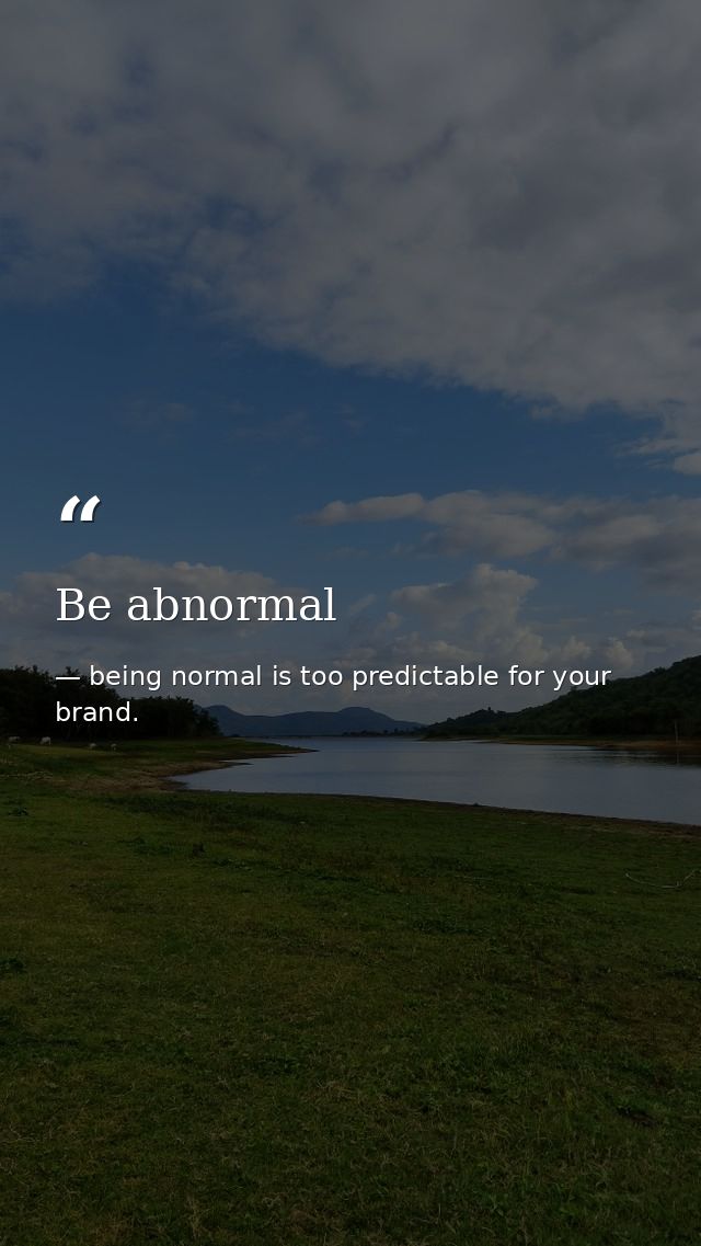 Be abnormal — being normal is too predictable for your brand.