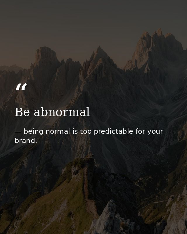 Be abnormal — being normal is too predictable for your brand.