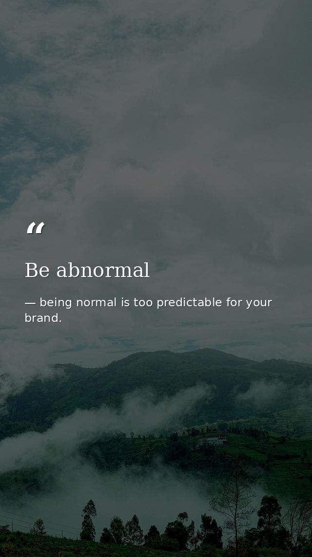Be abnormal — being normal is too predictable for your brand.