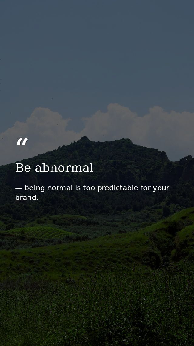 Be abnormal — being normal is too predictable for your brand.