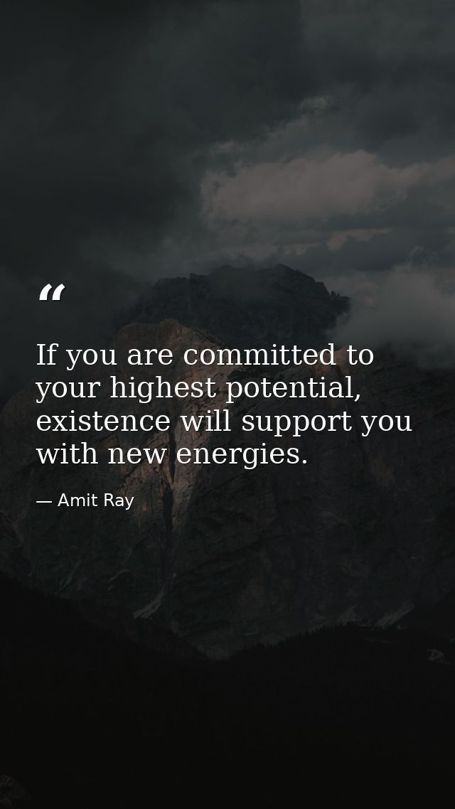 If you are committed to your highest potential, existence will support you with new energies. — Amit Ray