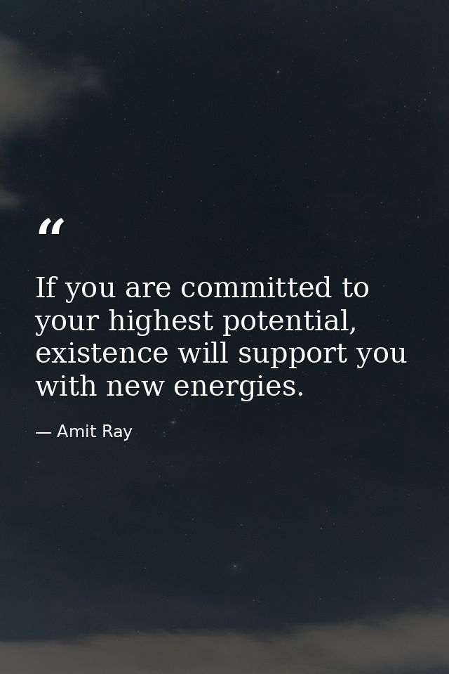 If you are committed to your highest potential, existence will support you with new energies. — Amit Ray