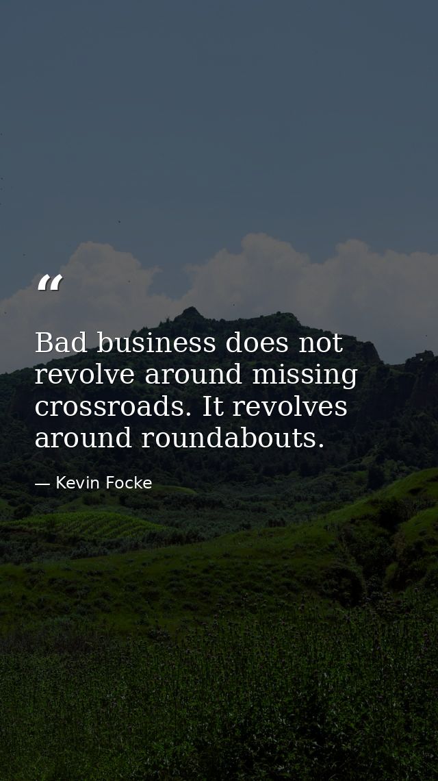 Bad business does not revolve around missing crossroads. It revolves around roundabouts. — Kevin Focke