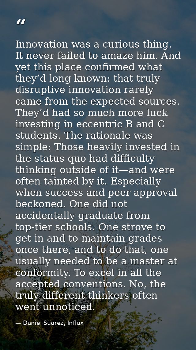 Innovation was a curious thing. It never failed to amaze him. And yet this place confirmed what they’d long known: that  — Daniel Suarez, Influx