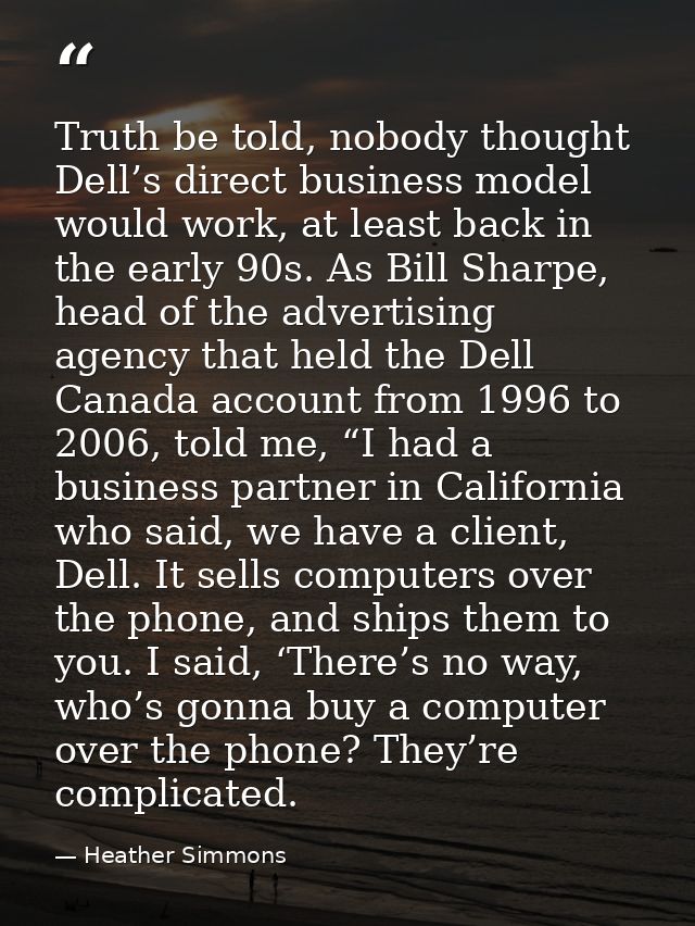 Truth be told, nobody thought Dell’s direct business model would work, at least back in the early 90s. As Bill Sharpe, h — Heather Simmons
