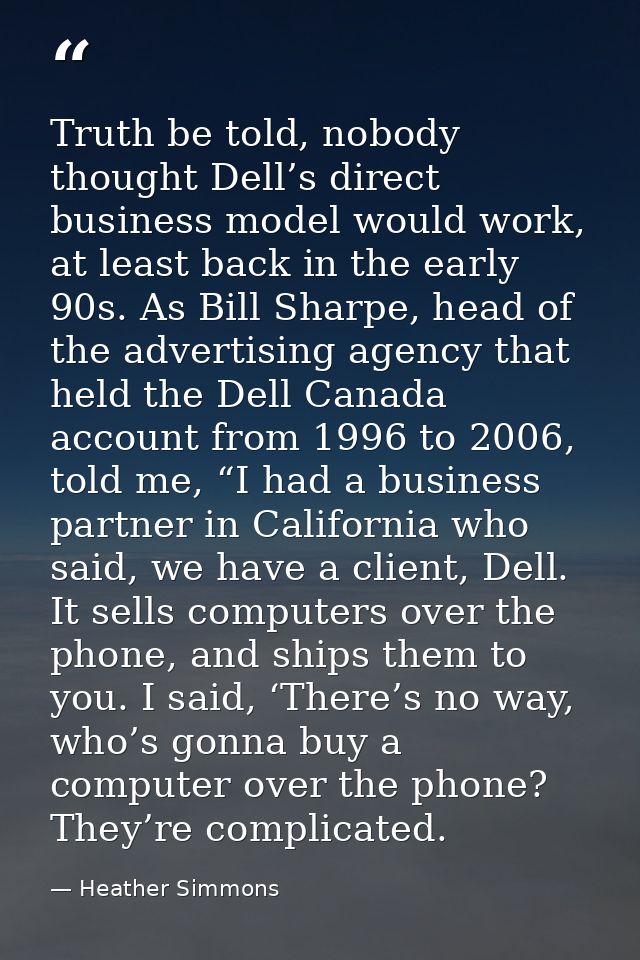 Truth be told, nobody thought Dell’s direct business model would work, at least back in the early 90s. As Bill Sharpe, h — Heather Simmons