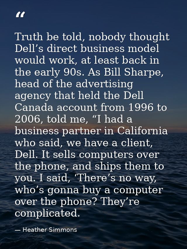 Truth be told, nobody thought Dell’s direct business model would work, at least back in the early 90s. As Bill Sharpe, h — Heather Simmons