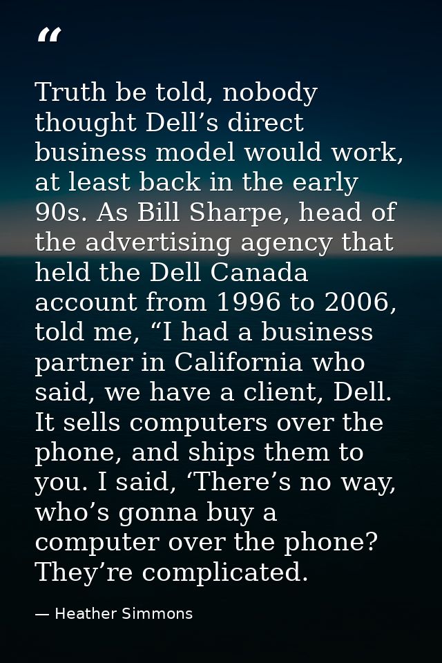 Truth be told, nobody thought Dell’s direct business model would work, at least back in the early 90s. As Bill Sharpe, h — Heather Simmons