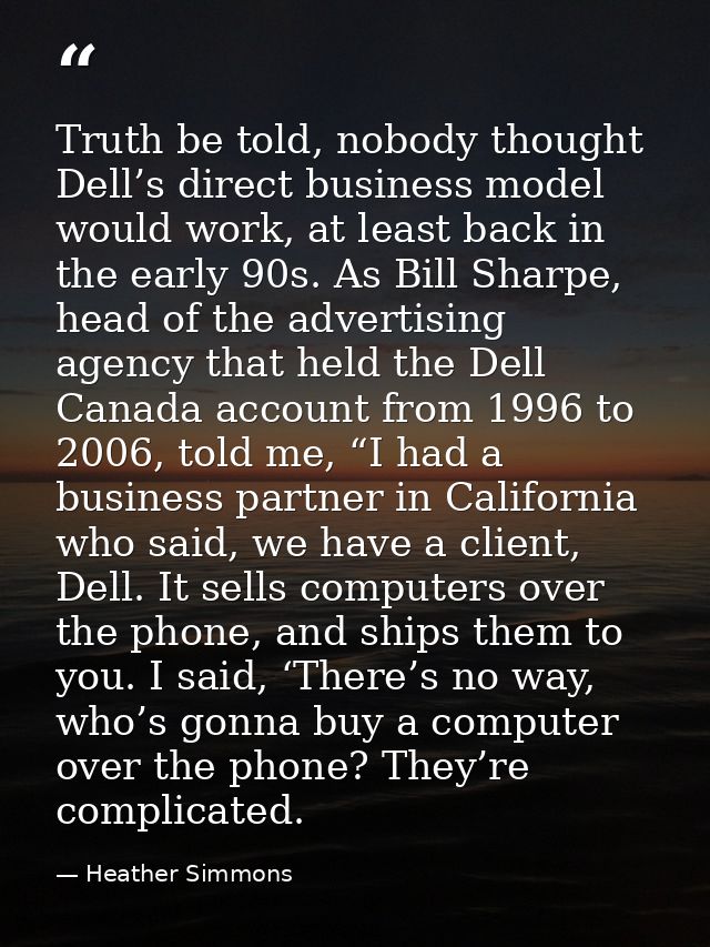 Truth be told, nobody thought Dell’s direct business model would work, at least back in the early 90s. As Bill Sharpe, h — Heather Simmons