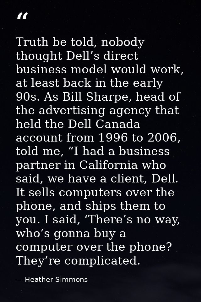 Truth be told, nobody thought Dell’s direct business model would work, at least back in the early 90s. As Bill Sharpe, h — Heather Simmons
