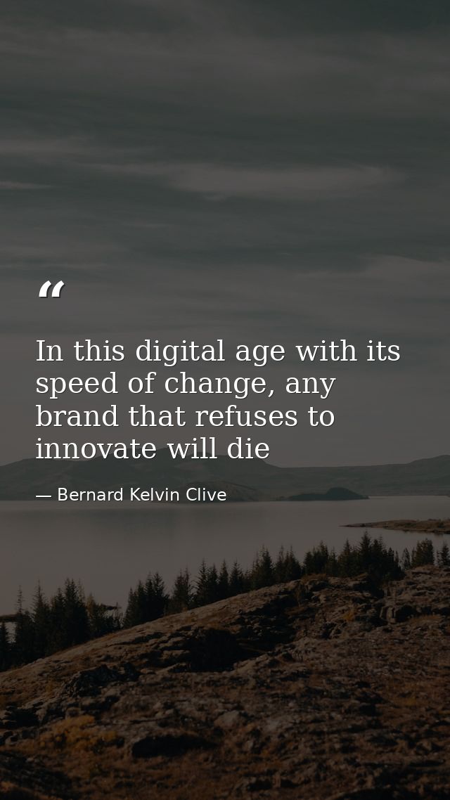 In this digital age with its speed of change, any brand that refuses to ‎innovate will die — Bernard Kelvin Clive