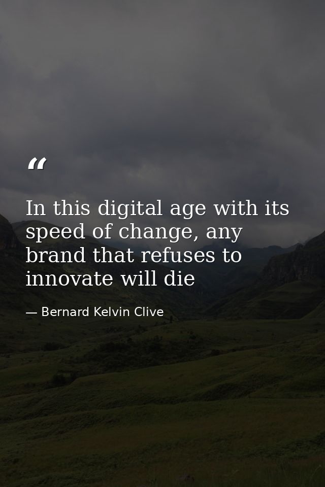 In this digital age with its speed of change, any brand that refuses to ‎innovate will die — Bernard Kelvin Clive