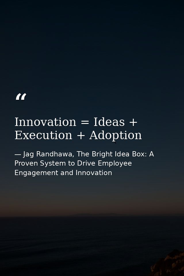 Innovation = Ideas + Execution + Adoption — Jag Randhawa, The Bright Idea Box: A Proven System to Drive Employee Engagement and Innovation