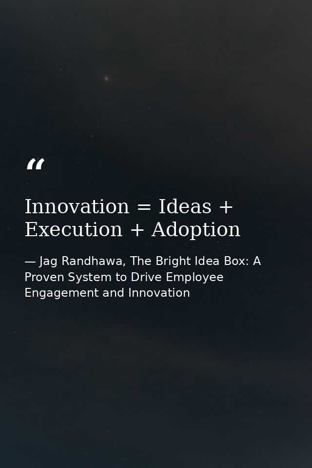 Innovation = Ideas + Execution + Adoption — Jag Randhawa, The Bright Idea Box: A Proven System to Drive Employee Engagement and Innovation