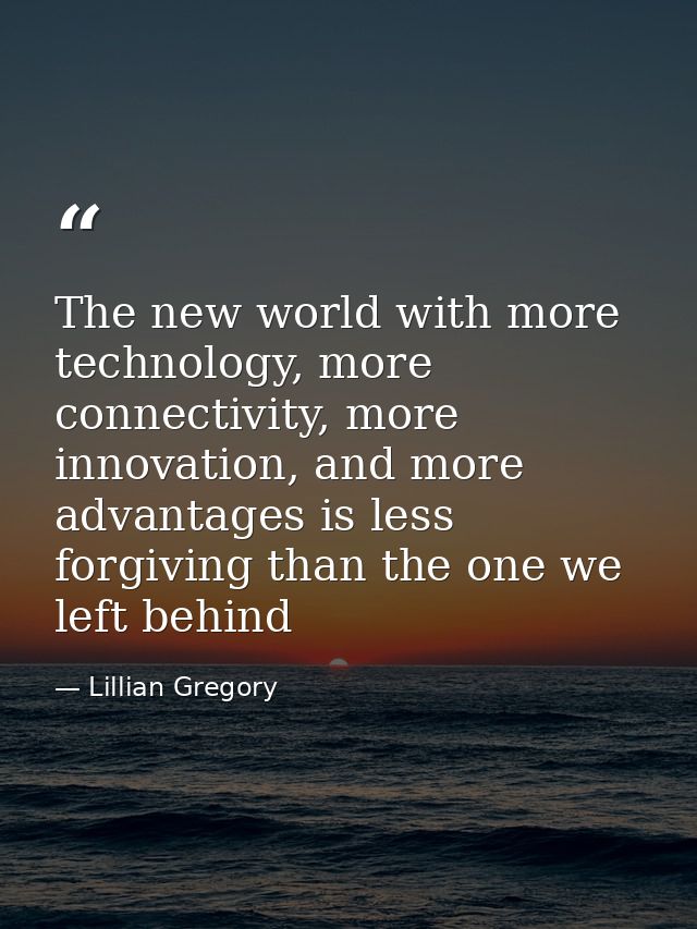 The new world with more technology, more connectivity, more innovation, and more advantages is less forgiving than the o — Lillian Gregory