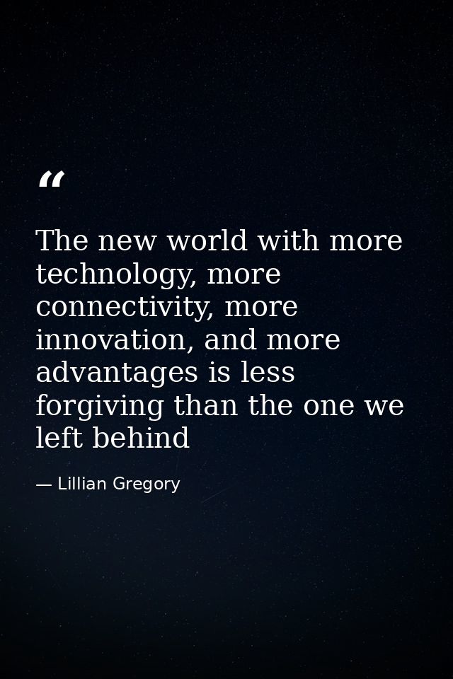 The new world with more technology, more connectivity, more innovation, and more advantages is less forgiving than the o — Lillian Gregory