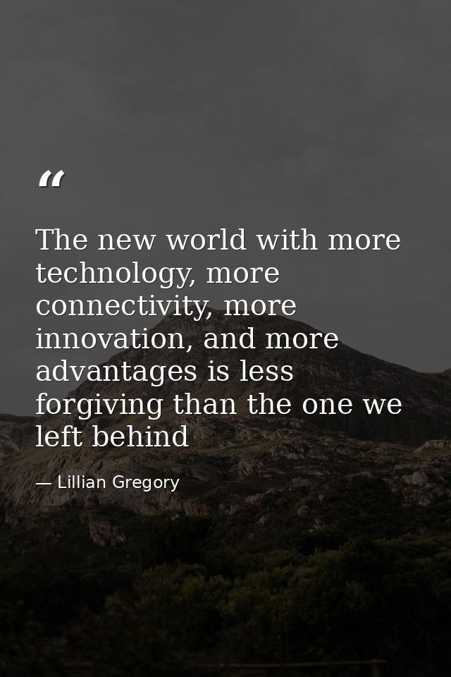 The new world with more technology, more connectivity, more innovation, and more advantages is less forgiving than the o — Lillian Gregory