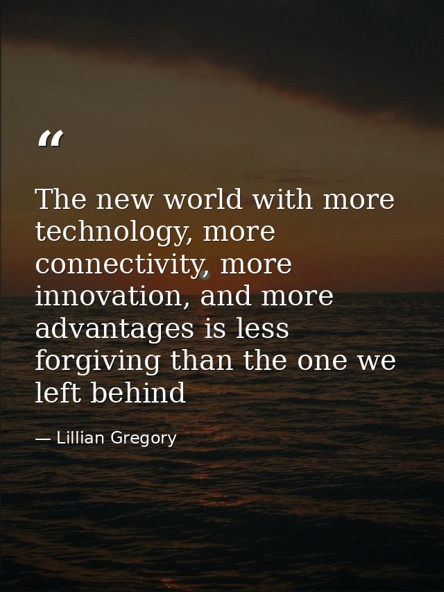 The new world with more technology, more connectivity, more innovation, and more advantages is less forgiving than the o — Lillian Gregory